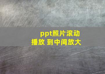 ppt照片滚动播放 到中间放大